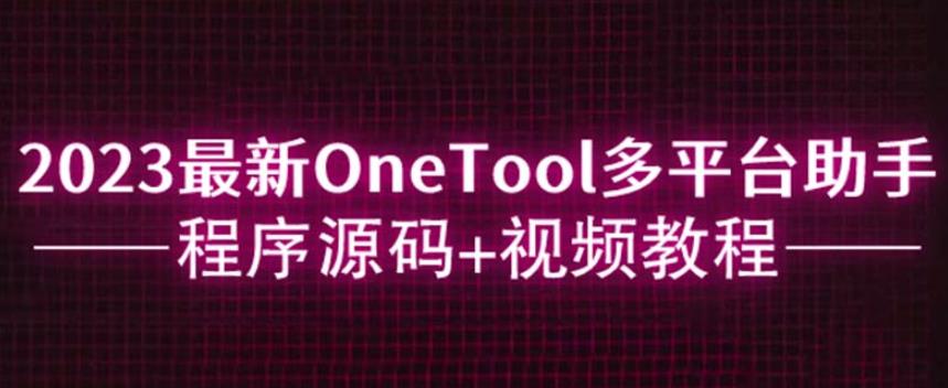 2023最新OneTool多平台助手程序源码+视频教程-观智斋电商课程站