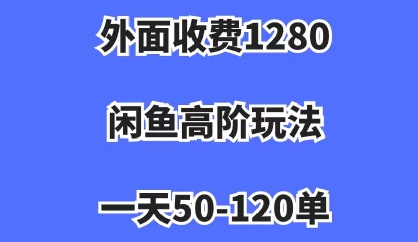 外面收费1280，闲鱼高阶玩法，一天50-120单，市场需求大，日入1000+【揭秘】-观智斋电商课程站