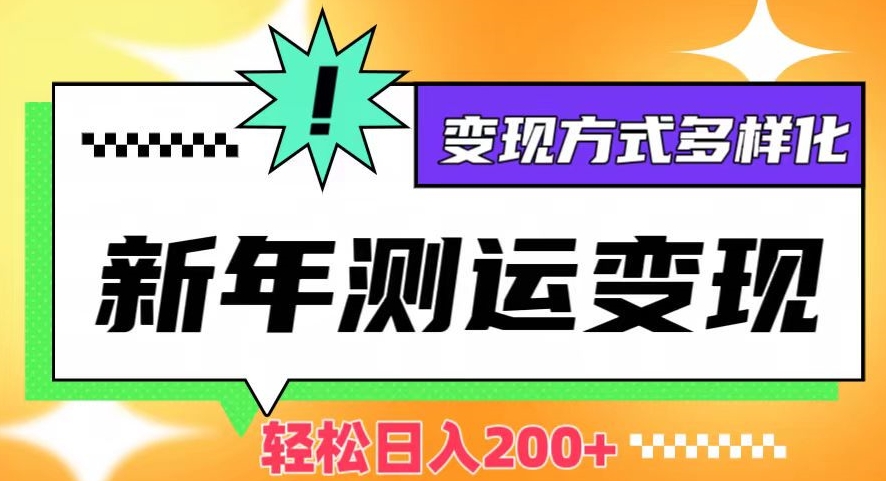 新年运势测试变现，日入200+，几分钟一条作品，变现方式多样化【揭秘】-观智斋电商课程站