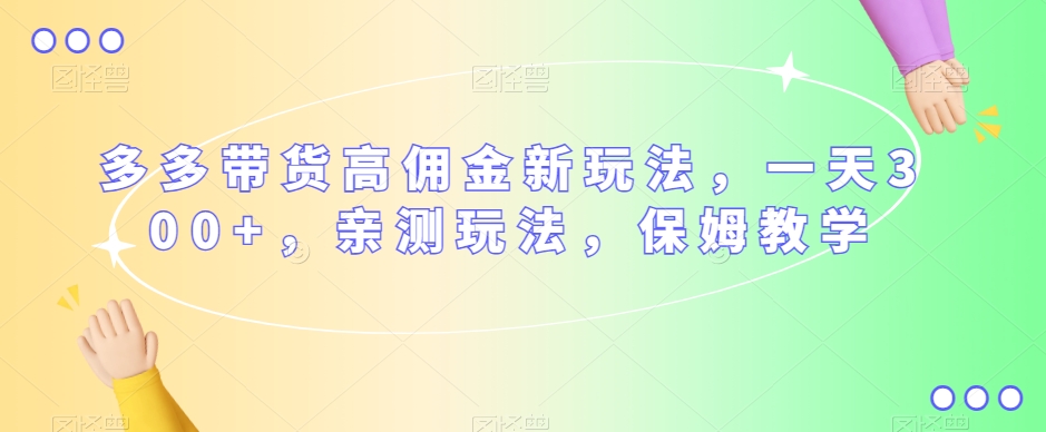 多多带货高佣金新玩法，一天300+，亲测玩法，保姆教学-观智斋电商课程站