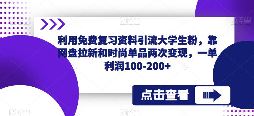 利用免费复习资料引流大学生粉，靠网盘拉新和时尚单品两次变现，一单利润100-200+-观智斋电商课程站