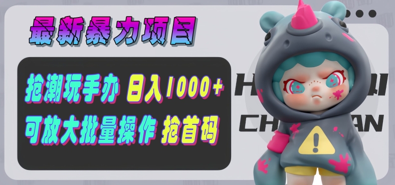 【最新暴力项目】抢潮玩手办，单号日入1k+，可矩阵放大操作!-观智斋电商课程站