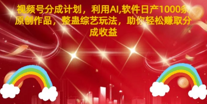 视频号分成计划，利用AI软件日产1000条原创作品，整蛊综艺玩法，助你轻松赚取分成收益-观智斋电商课程站