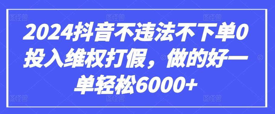2024抖音不违法不下单0投入维权打假，做的好一单轻松6000+【仅揭秘】-观智斋电商课程站