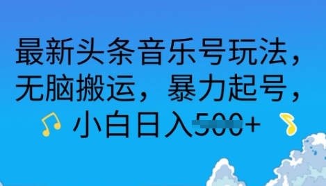 最新头条音乐号玩法，无脑搬运，暴力起号，小白日入多张-观智斋电商课程站