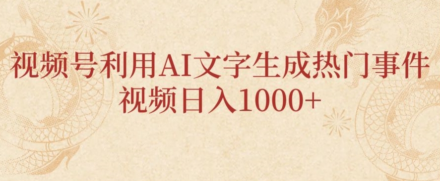 视频号利用AI文字生成热门事件视频日入1000+，无需剪辑，无需拍摄-观智斋电商课程站
