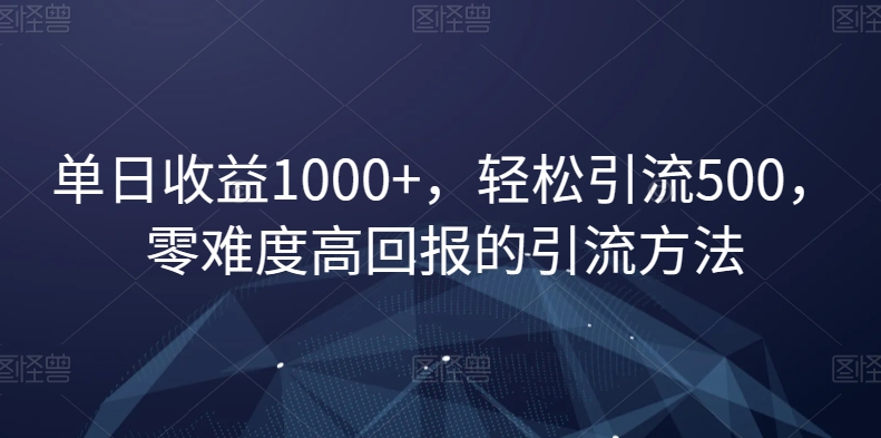 单日收益1000+，轻松引流500，零难度高回报的引流方法【揭秘】-观智斋电商课程站