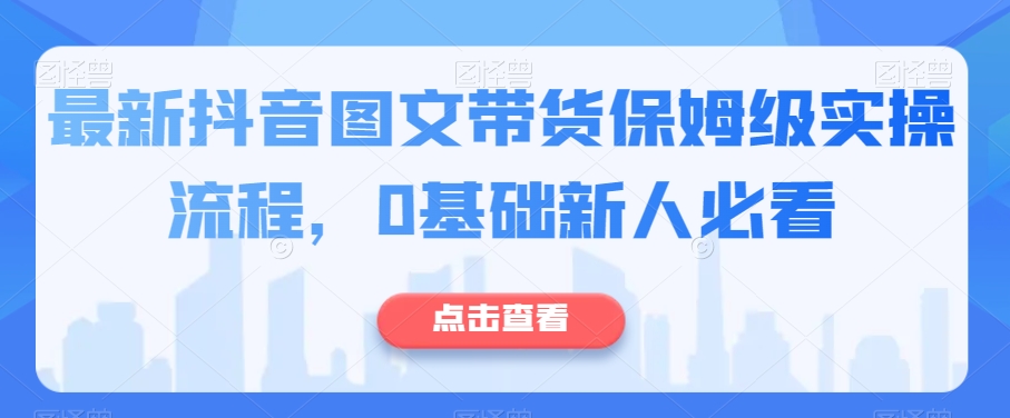 最新抖音图文带货保姆级实操流程，0基础新人必看-观智斋电商课程站