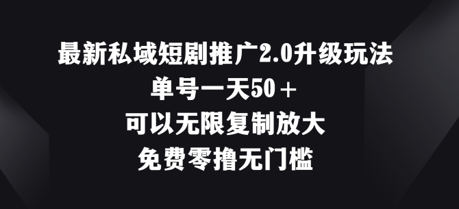 最新私域短剧推广2.0升级玩法，单号一天50+免费零撸无门槛-观智斋电商课程站