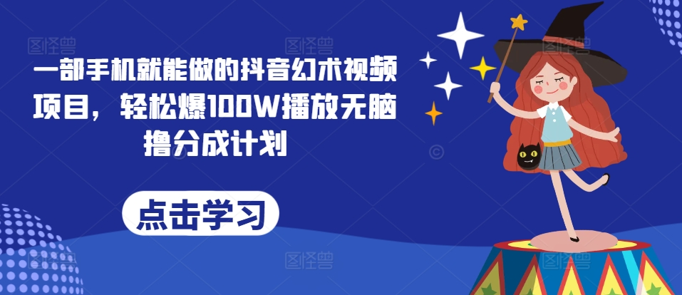 一部手机就能做的抖音幻术视频项目，轻松爆100W播放无脑撸分成计划-观智斋电商课程站