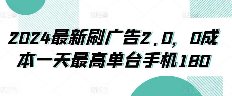 2024最新刷广告2.0，0成本一天最高单台手机180-观智斋电商课程站