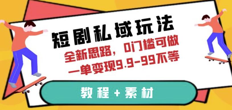短剧私域玩法，全新思路，0门槛可做，一单变现9.9-99不等（教程+素材）【揭秘】-观智斋电商课程站