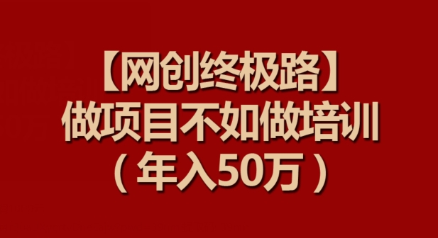 【网创终极路】做项目不如做项目培训，年入50万【揭秘】-观智斋电商课程站