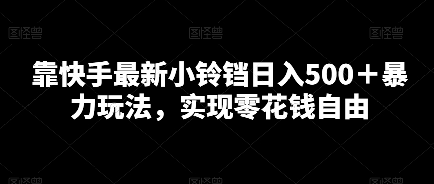 靠快手最新小铃铛日入500＋暴力玩法，实现零花钱自由-观智斋电商课程站