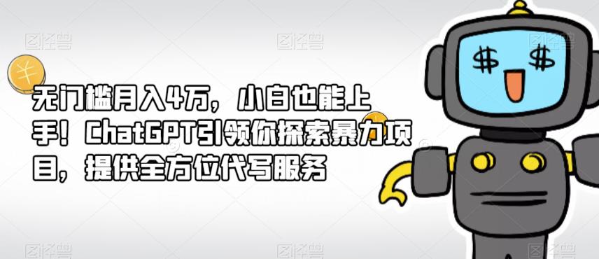 无门槛月入4万，小白也能上手！ChatGPT引领你探索暴力项目，提供全方位代写服务-观智斋电商课程站
