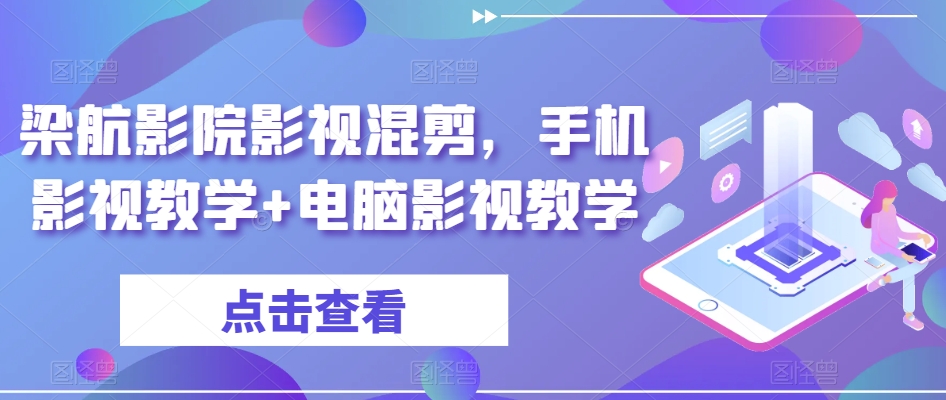 梁航影院影视混剪，手机影视教学+电脑影视教学-观智斋电商课程站