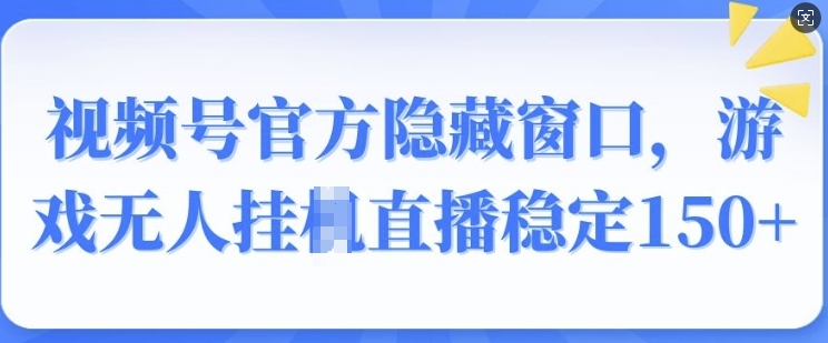视频号官方隐藏窗口，游戏无人挂JI直播稳定150+-观智斋电商课程站