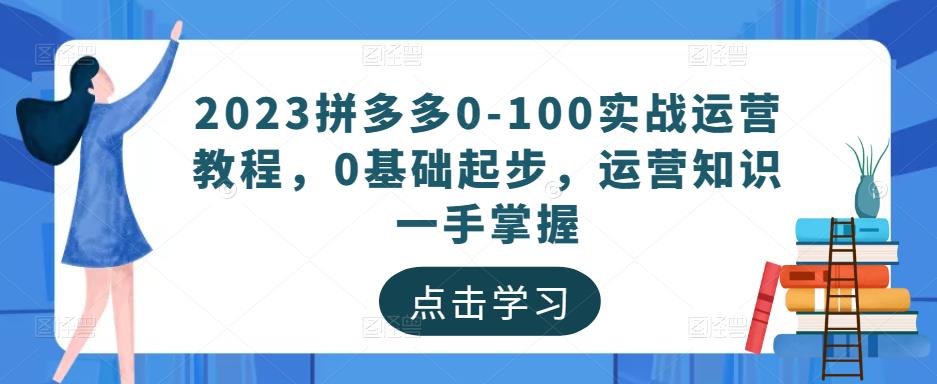 2023拼多多0-100实战运营教程，0基础起步，运营知识一手掌握-观智斋电商课程站