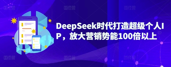 DeepSeek时代打造超级个人IP，放大营销势能100倍以上-观智斋电商课程站