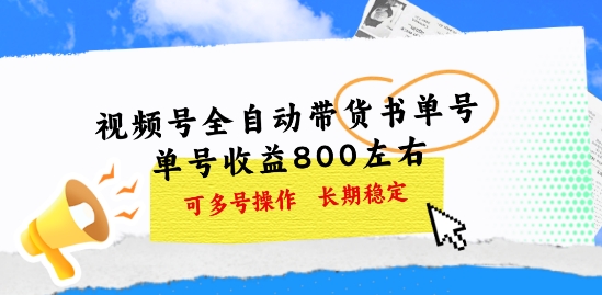 视频号全自动带货书单号，单号收益800左右 可多号操作，长期稳定-观智斋电商课程站
