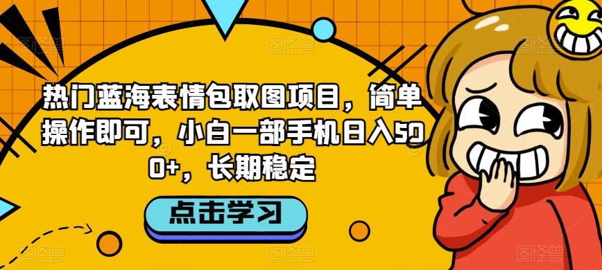 热门蓝海表情包取图项目，简单操作即可，小白一部手机日入500+，长期稳定-观智斋电商课程站