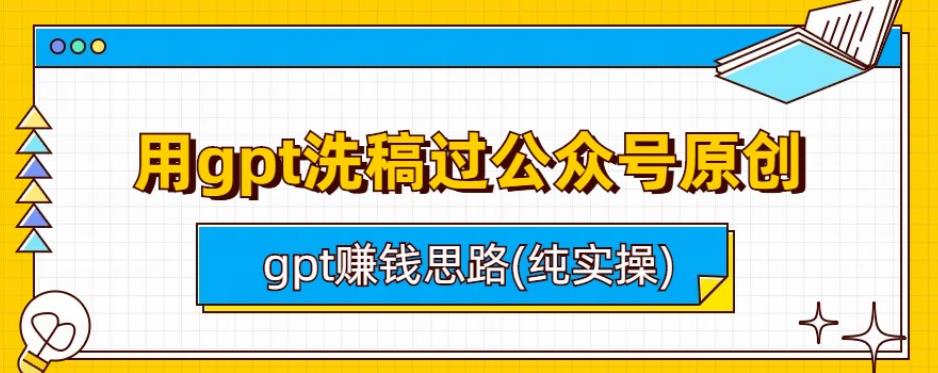 用gpt洗稿过公众号原创以及gpt赚钱思路(纯实操)-观智斋电商课程站