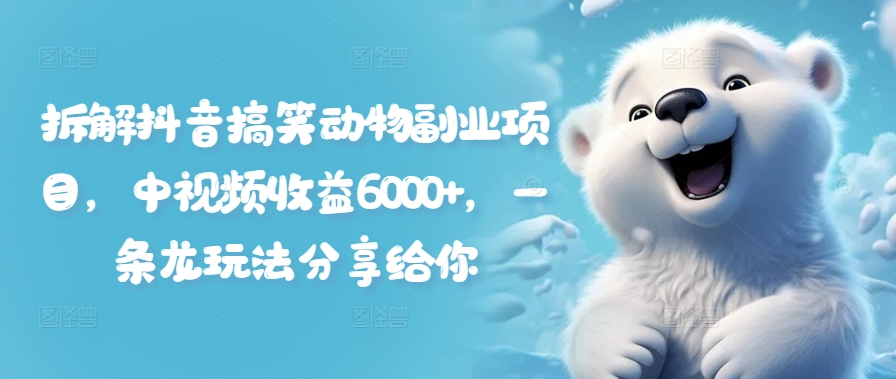 拆解抖音搞笑动物副业项目，中视频收益6000+，一条龙玩法分享给你-观智斋电商课程站