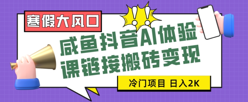 寒假大风口闲鱼抖音AI体验课链接搬砖变现，全网首发冷门项目，小白可日入2K+【揭秘】-观智斋电商课程站