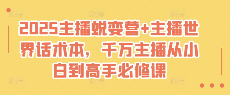 2025主播蜕变营+主播世界话术本，千万主播从小白到高手必修课-观智斋电商课程站