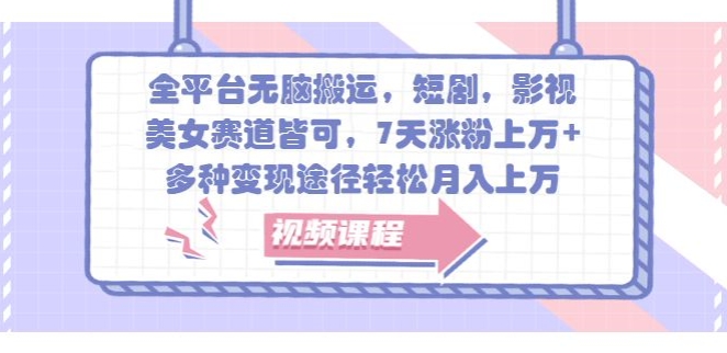 全平台无脑搬运，短剧，影视，美女赛道皆可，7天涨粉上万+，多种变现途径轻松月入上W-观智斋电商课程站