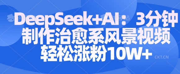 Deepseek+AI: 3分钟制作治愈系风景视频轻松涨粉10W-观智斋电商课程站