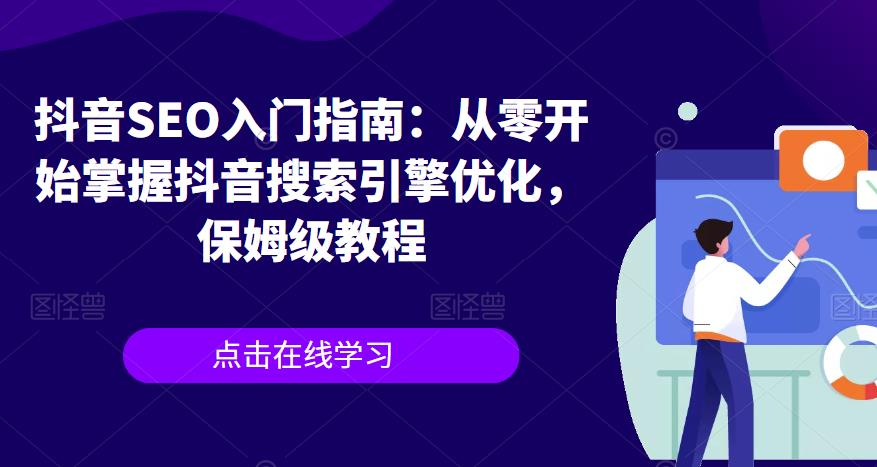 抖音SEO入门指南：从零开始掌握抖音搜索引擎优化，保姆级教程-观智斋电商课程站