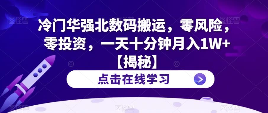 冷门华强北数码搬运，零风险，零投资，一天十分钟月入1W+【揭秘】-观智斋电商课程站