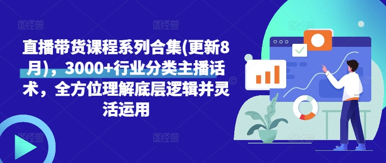 直播带货课程系列合集(更新8月)，3000+行业分类主播话术，全方位理解底层逻辑并灵活运用-观智斋电商课程站