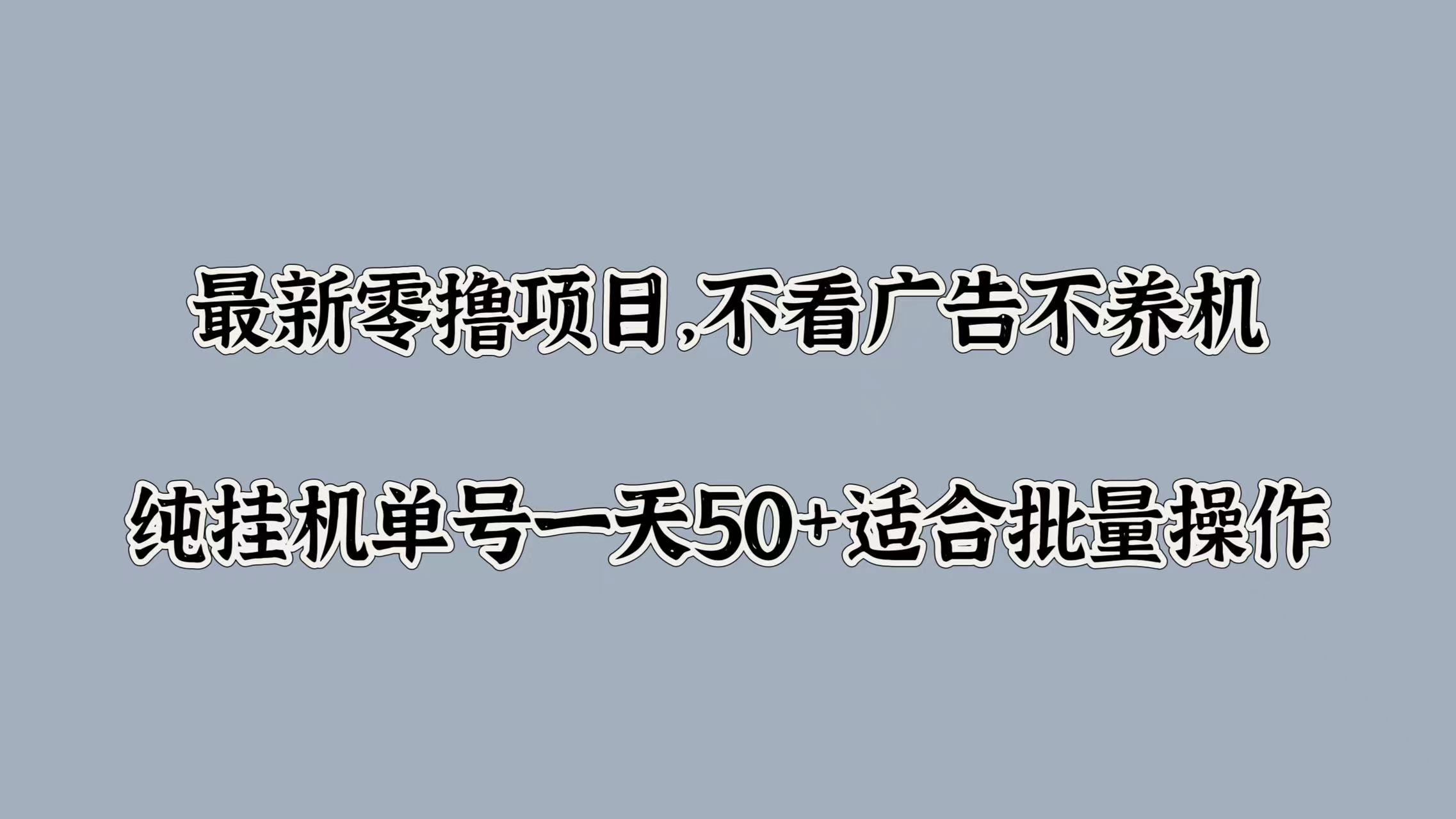 最新零撸项目，不看广告不养机，纯挂JI单号一天50+适合批量操作-观智斋电商课程站