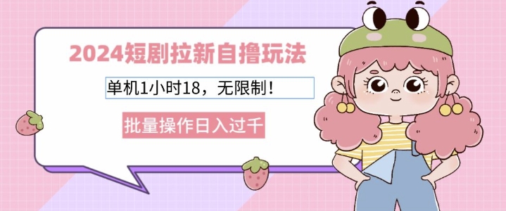 2024短剧拉新自撸玩法，单机1小时18无限制，批量操作日入过k-观智斋电商课程站