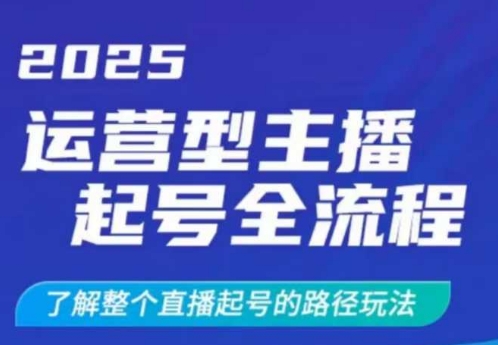 2025运营型主播起号全流程，了解整个直播起号的路径玩法（全程一个半小时，干货满满）-观智斋电商课程站