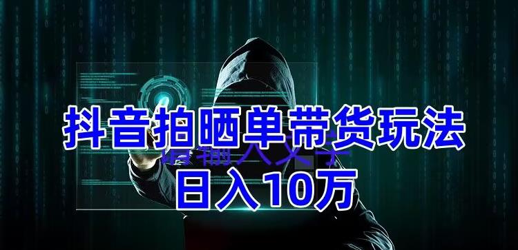抖音拍晒单带货玩法分享，项目整体流程简单，有团队实测日入1万【教程+素材】-观智斋电商课程站