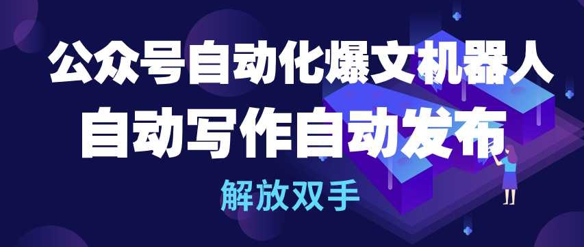 公众号自动化爆文机器人，自动写作自动发布，解放双手【揭秘】-观智斋电商课程站