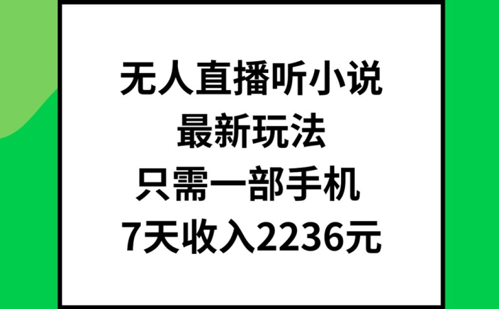 无人直播听小说最新玩法，只需一部手机，7天收入2236元【揭秘】-观智斋电商课程站