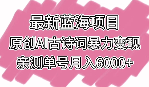最新蓝海项目，原创AI古诗词暴力变现，亲测单号月入6000+【揭秘】-观智斋电商课程站