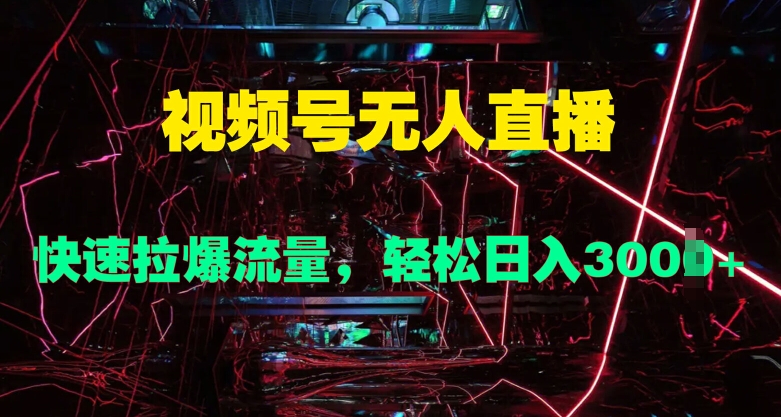 视频号无人直播，快速拉爆流量，轻松日入几张-观智斋电商课程站