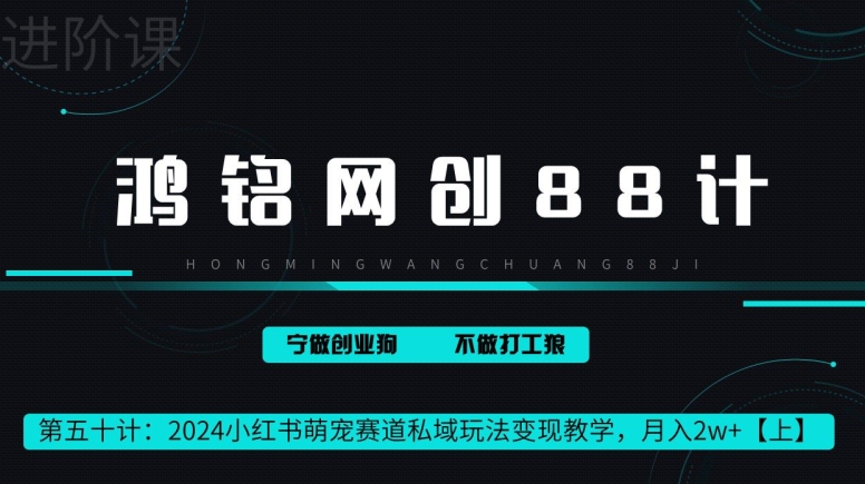 鸿铭网创88计第50计：2024小红书萌宠赛道私域玩法变现教学，月入2w+【上】-观智斋电商课程站