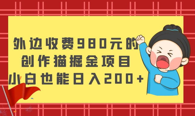 外边收费980元的，创作猫掘金项目，小白也能日入200+-观智斋电商课程站