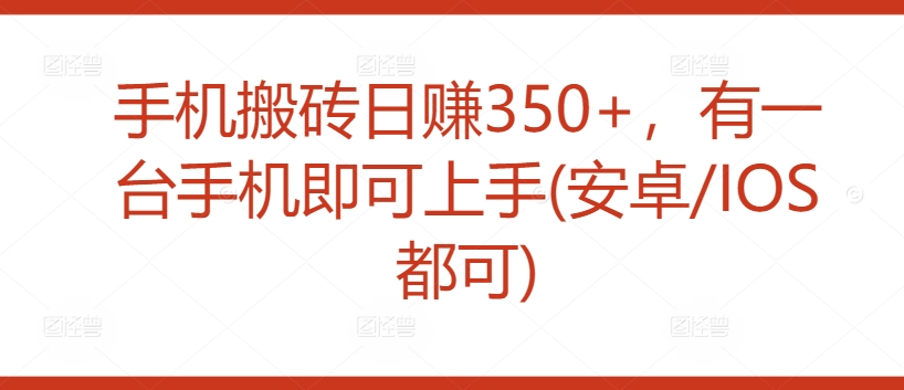 手机搬砖日赚350+，有一台手机即可上手(安卓/IOS都可)-观智斋电商课程站