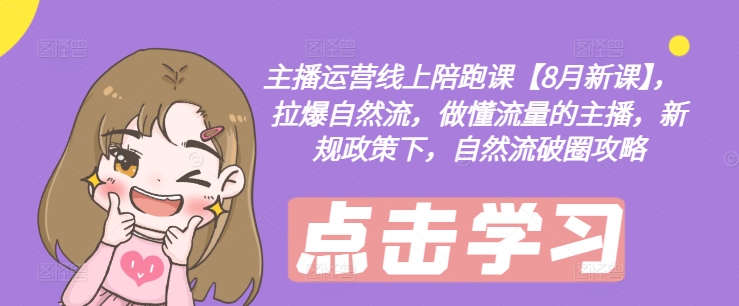 主播运营线上陪跑课【8月新课】，拉爆自然流，做懂流量的主播，新规政策下，自然流破圈攻略-观智斋电商课程站