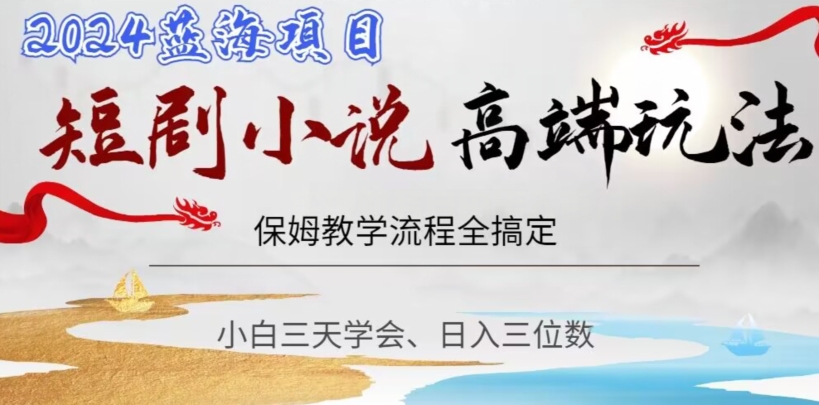 短剧高端玩法，保姆教学全搞定，小白日入三位数【揭秘】-观智斋电商课程站
