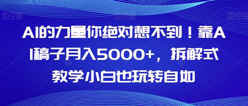 AI的力量你绝对想不到！靠AI稿子月入5000+，拆解式教学小白也玩转自如【揭秘】-观智斋电商课程站