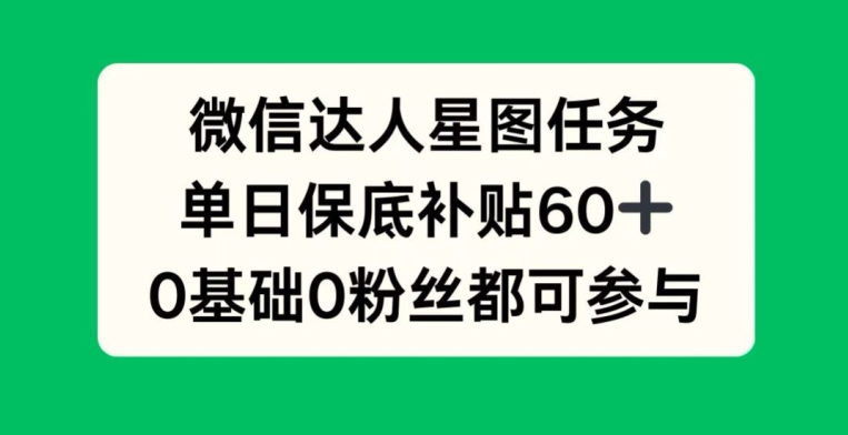 微信达人星图任务，单日保底补贴60+，0基础0粉丝都可参与-观智斋电商课程站
