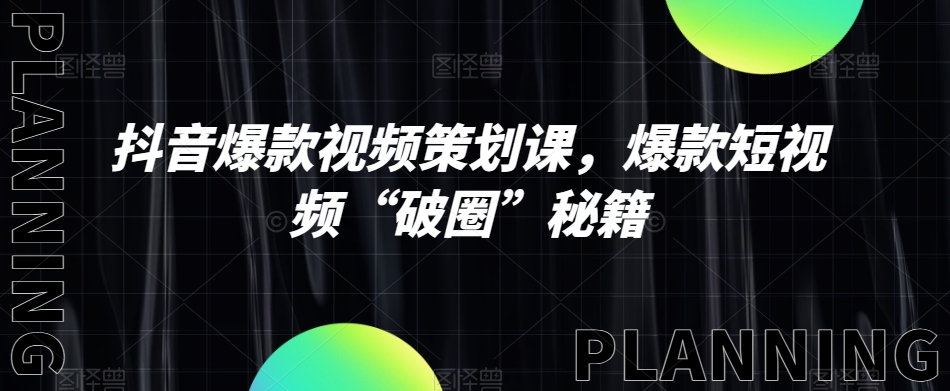 抖音爆款视频策划课，爆款短视频“破圈”秘籍-观智斋电商课程站